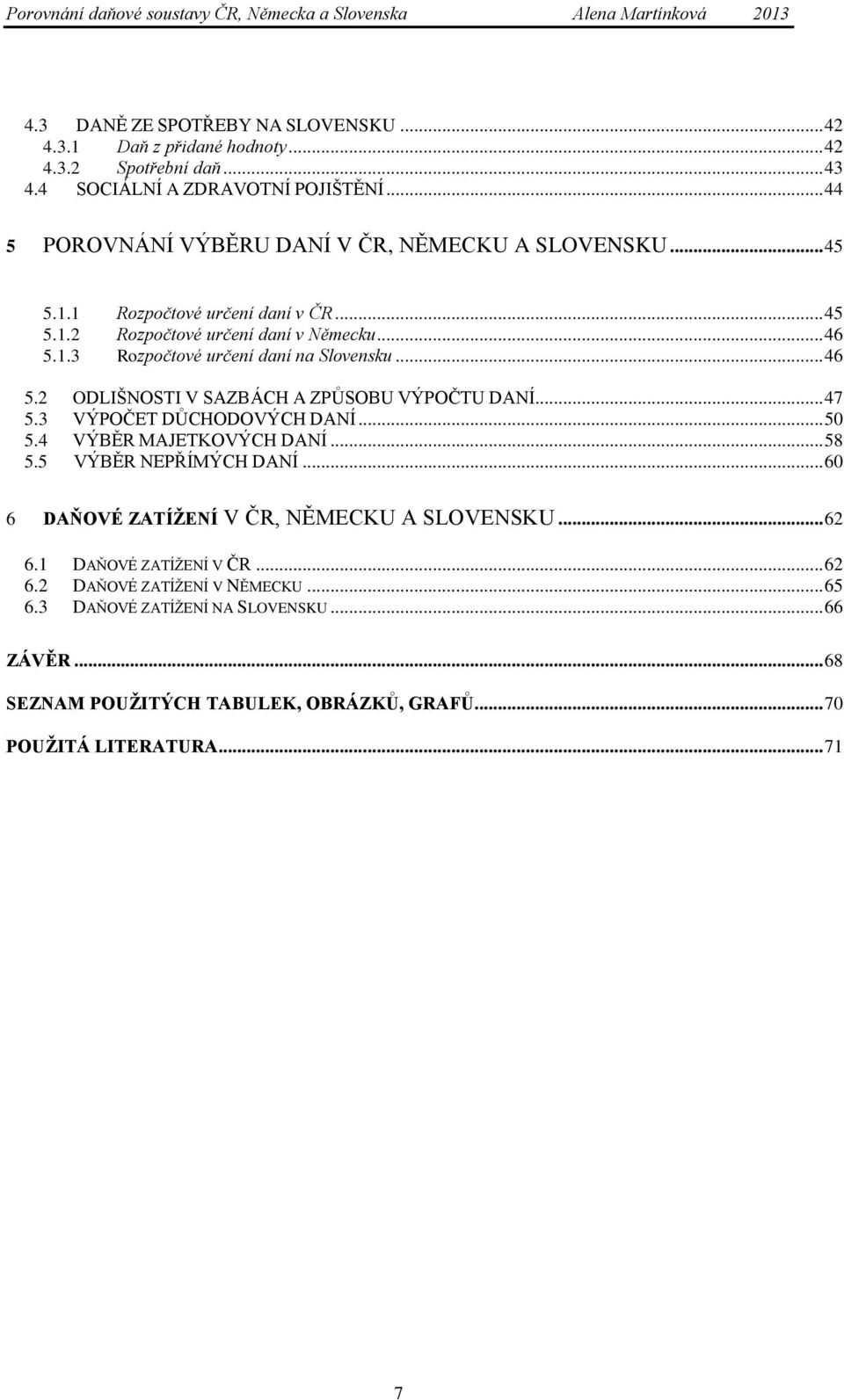 .. 46 5.2 ODLIŠNOSTI V SAZBÁCH A ZPŮSOBU VÝPOČTU DANÍ... 47 5.3 VÝPOČET DŮCHODOVÝCH DANÍ... 50 5.4 VÝBĚR MAJETKOVÝCH DANÍ... 58 5.5 VÝBĚR NEPŘÍMÝCH DANÍ.