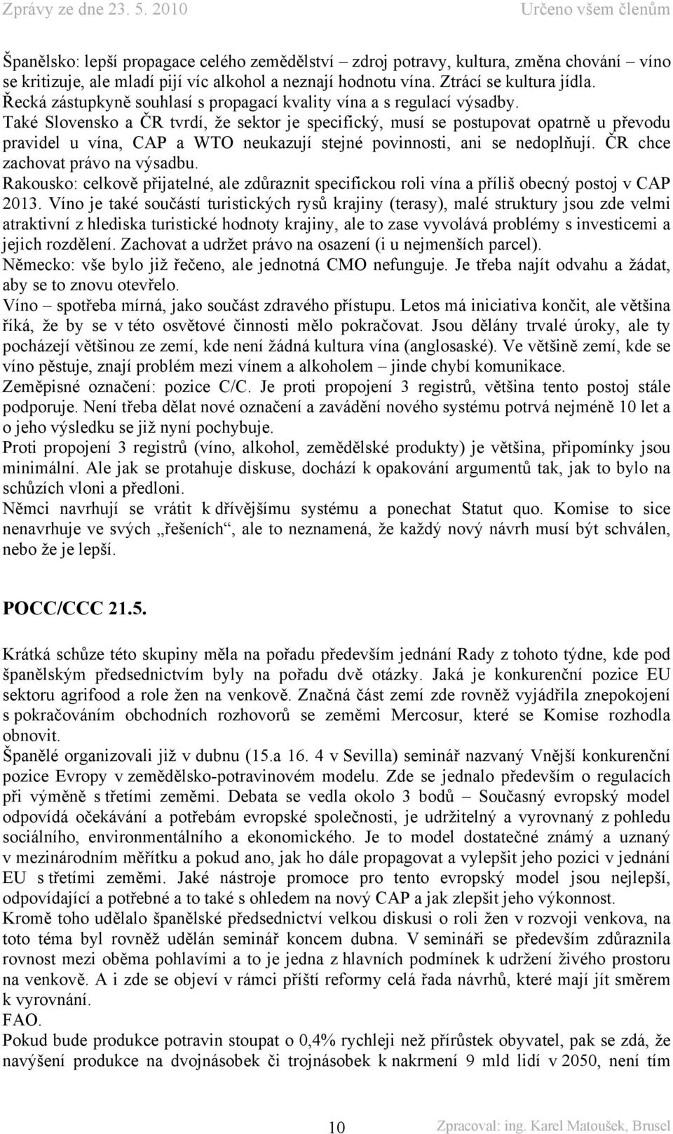 Také Slovensko a ČR tvrdí, že sektor je specifický, musí se postupovat opatrně u převodu pravidel u vína, CAP a WTO neukazují stejné povinnosti, ani se nedoplňují. ČR chce zachovat právo na výsadbu.