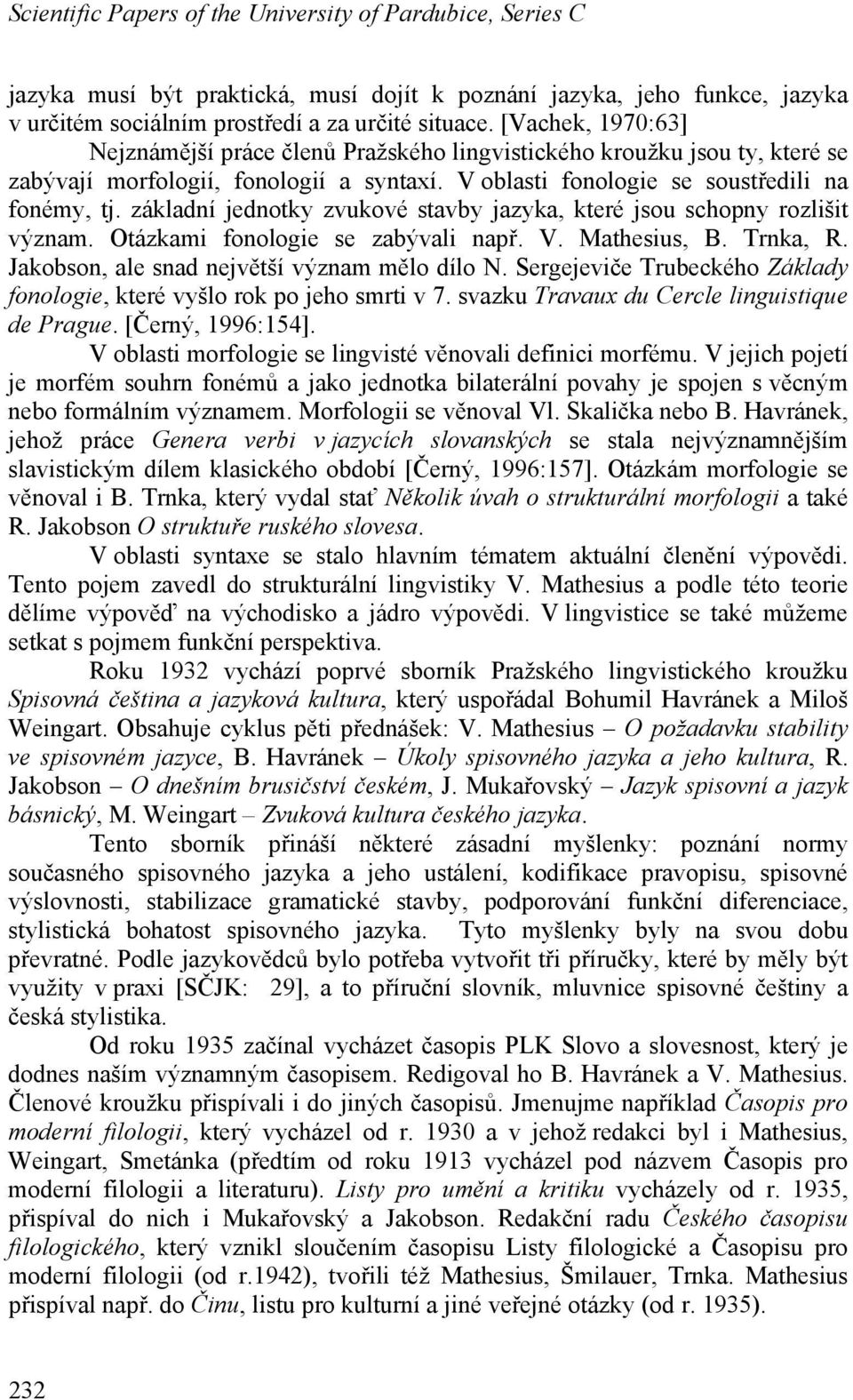 základní jednotky zvukové stavby jazyka, které jsou schopny rozlišit význam. Otázkami fonologie se zabývali např. V. Mathesius, B. Trnka, R. Jakobson, ale snad největší význam mělo dílo N.