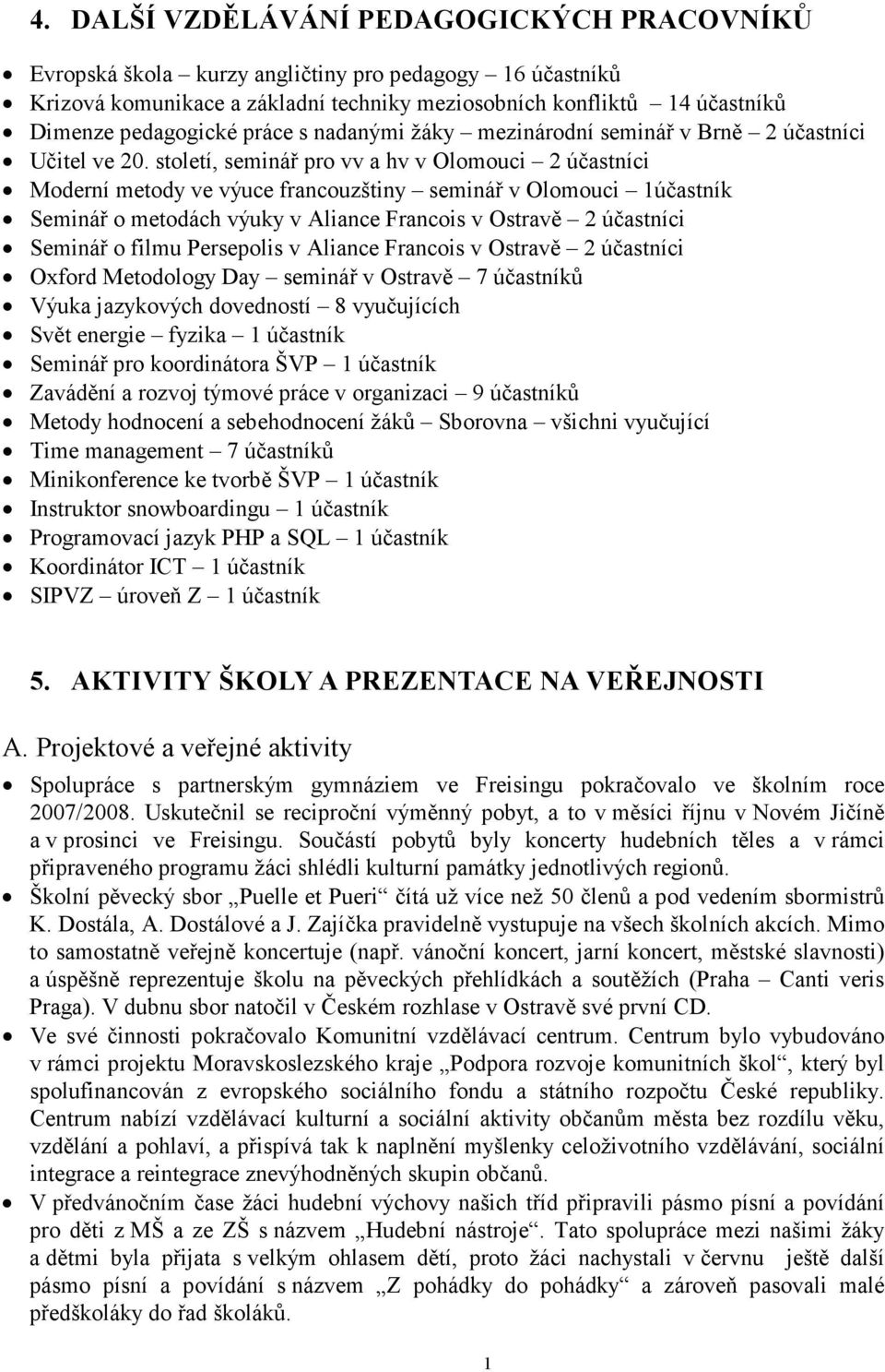 století, seminář pro vv a hv v Olomouci 2 účastníci Moderní metody ve výuce francouzštiny seminář v Olomouci 1účastník Seminář o metodách výuky v Aliance Francois v Ostravě 2 účastníci Seminář o