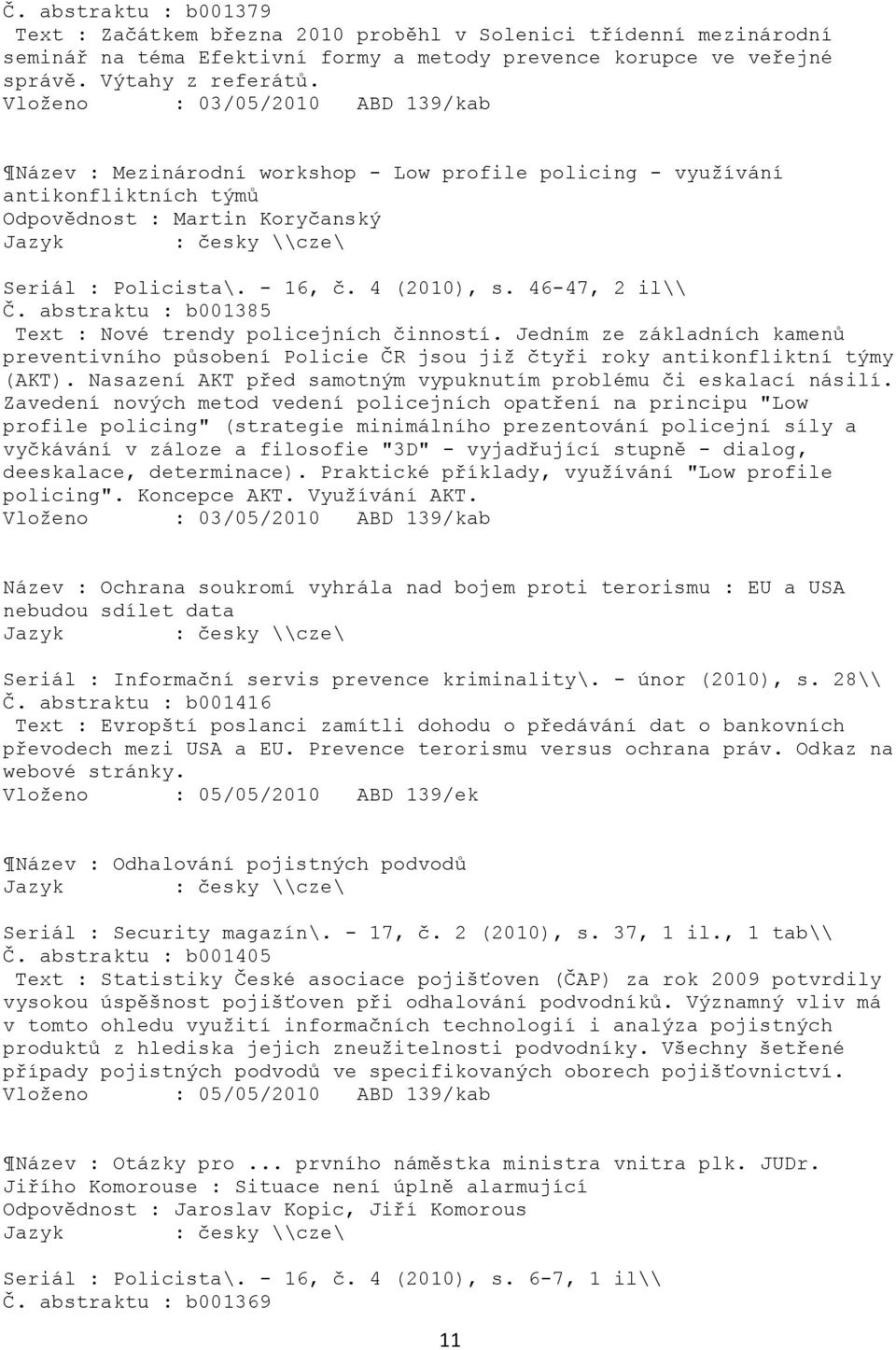 46-47, 2 il\\ Č. abstraktu : b001385 Text : Nové trendy policejních činností. Jedním ze základních kamenů preventivního působení Policie ČR jsou jiţ čtyři roky antikonfliktní týmy (AKT).