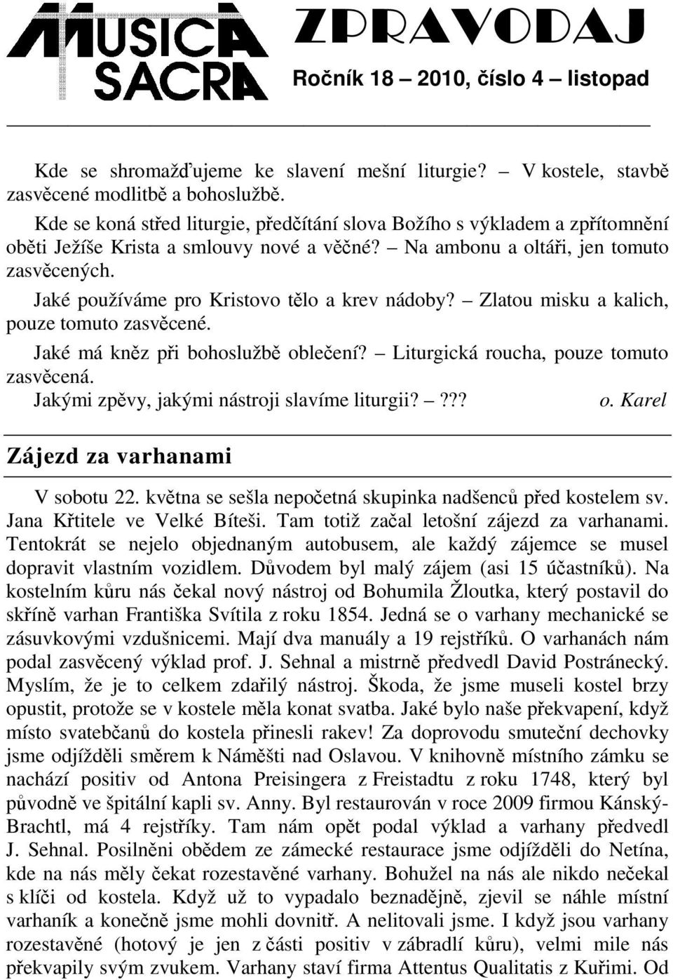 Jaké používáme pro Kristovo tlo a krev nádoby? Zlatou misku a kalich, pouze tomuto zasvcené. Jaké má knz pi bohoslužb obleení? Liturgická roucha, pouze tomuto zasvcená.