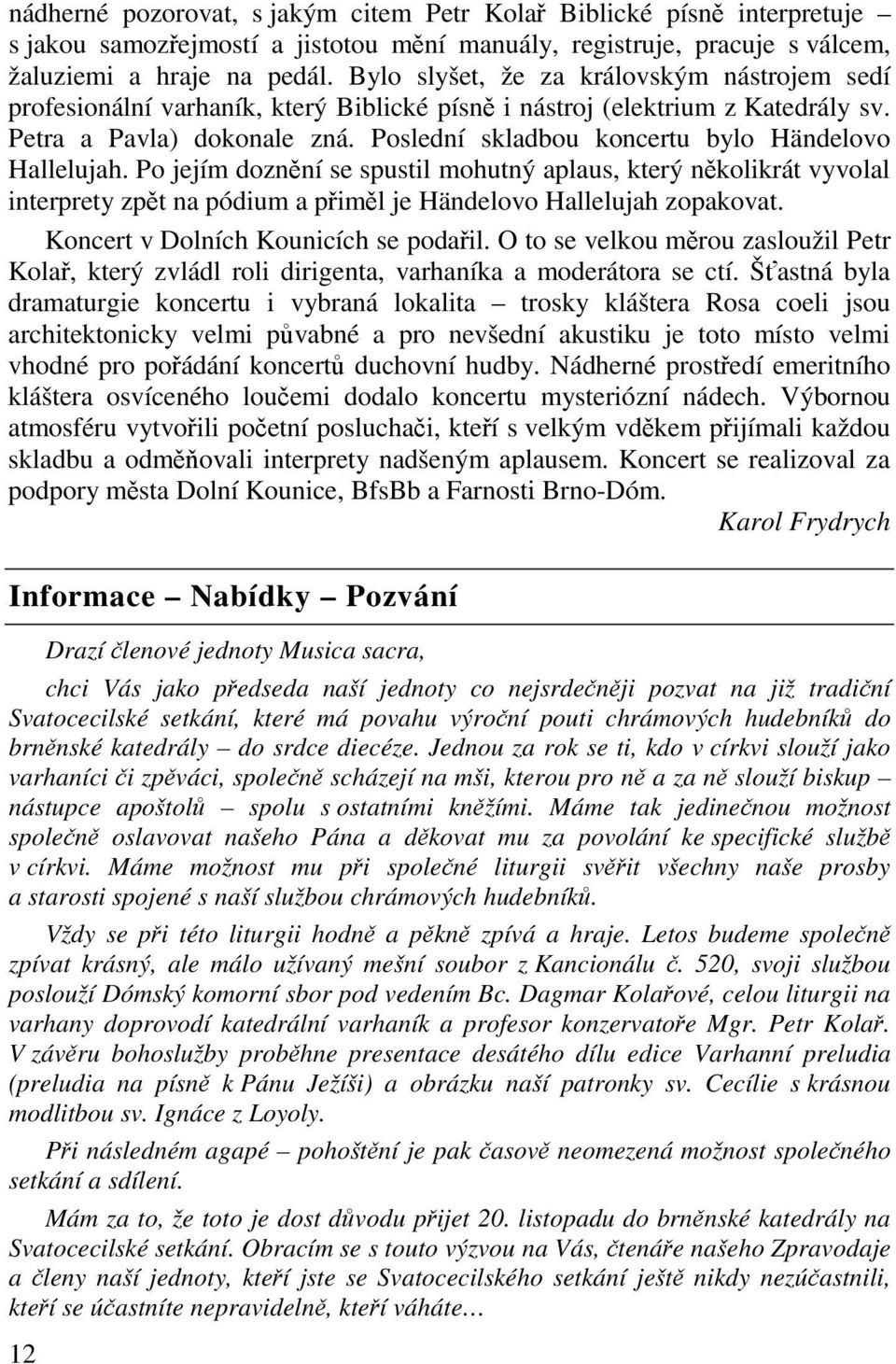 Poslední skladbou koncertu bylo Händelovo Hallelujah. Po jejím doznní se spustil mohutný aplaus, který nkolikrát vyvolal interprety zpt na pódium a piml je Händelovo Hallelujah zopakovat.