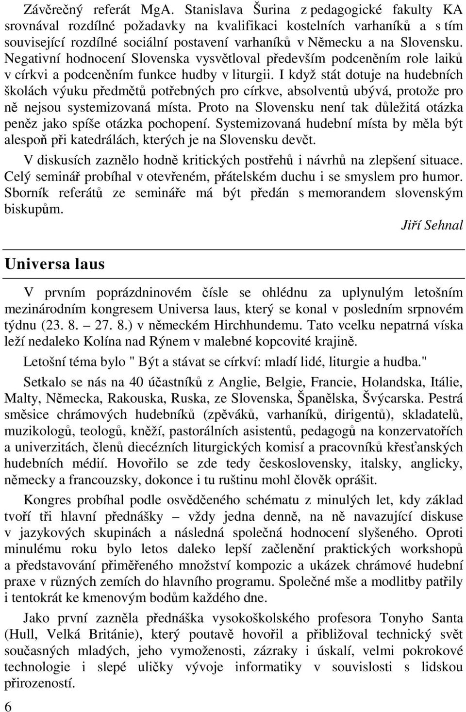 Negativní hodnocení Slovenska vysvtloval pedevším podcenním role laik v církvi a podcenním funkce hudby v liturgii.