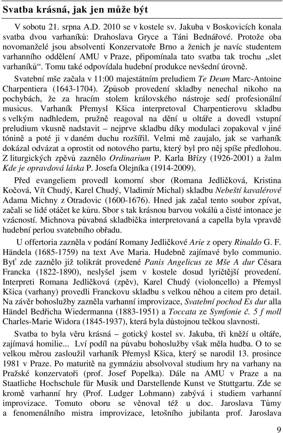 Tomu také odpovídala hudební produkce nevšední úrovn. Svatební mše zaala v 11:00 majestátním preludiem Te Deum Marc-Antoine Charpentiera (1643-1704).