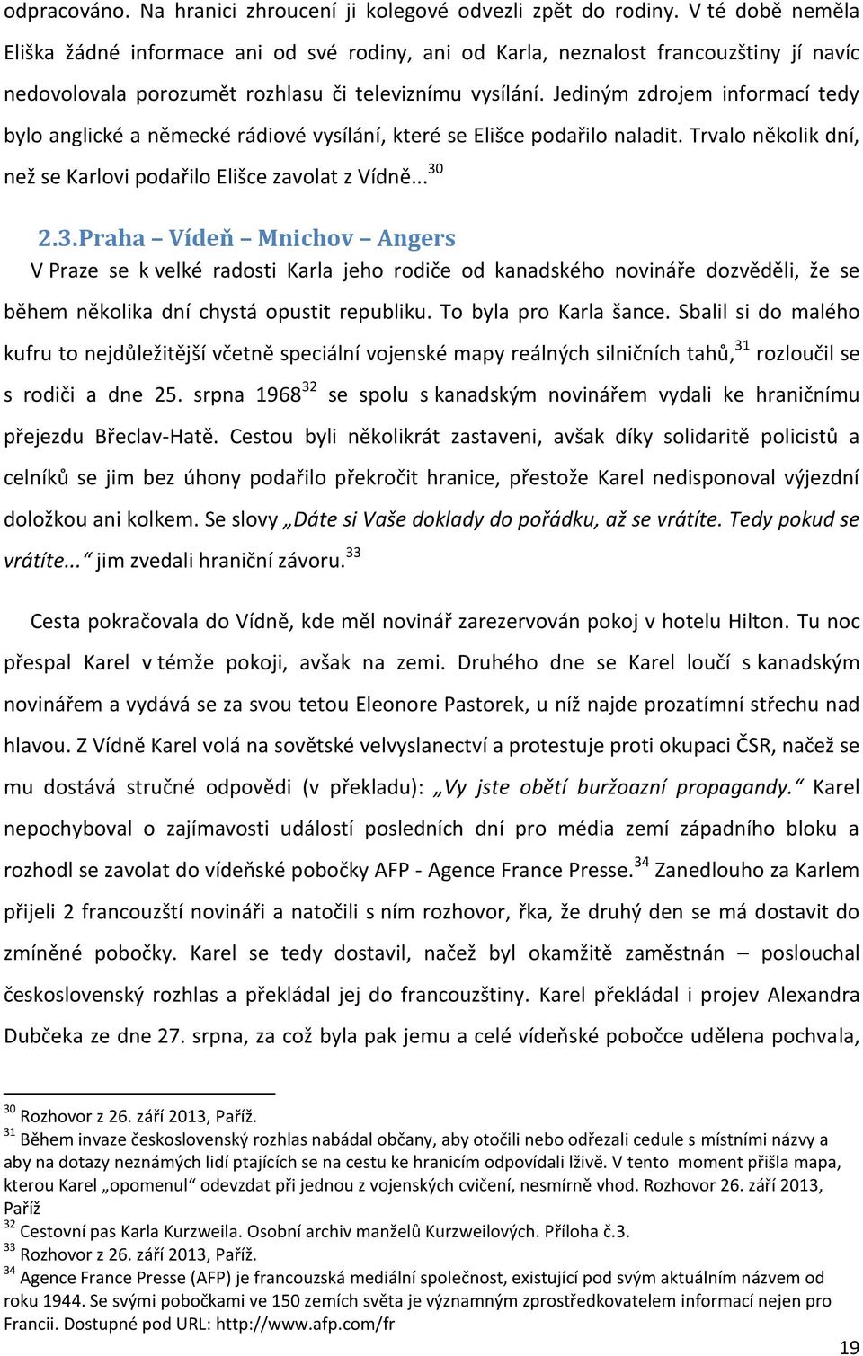 Jediným zdrojem informací tedy bylo anglické a německé rádiové vysílání, které se Elišce podařilo naladit. Trvalo několik dní, než se Karlovi podařilo Elišce zavolat z Vídně... 30