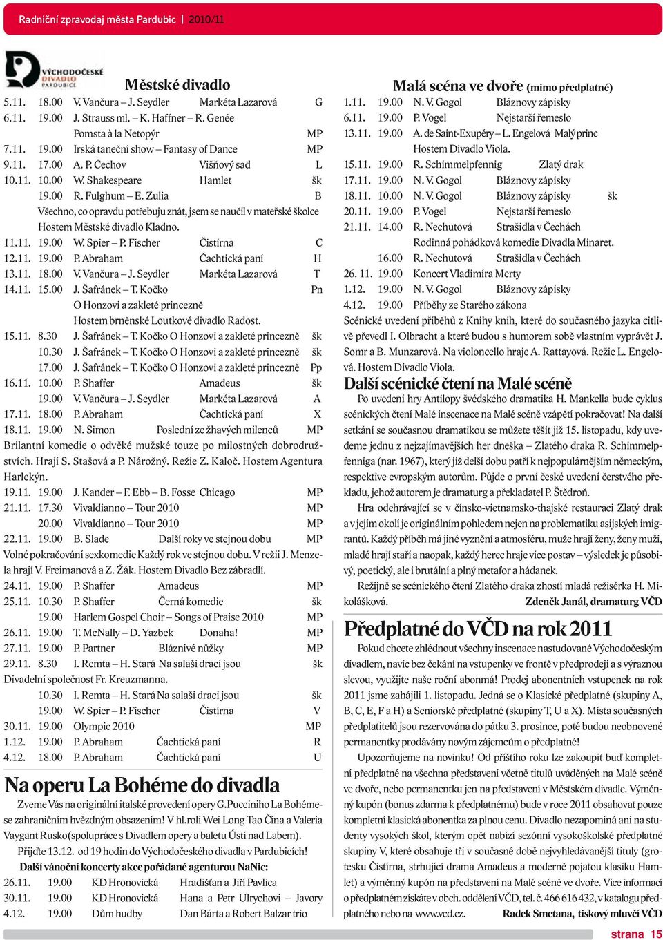 11. 19.00 W. Spier P. Fischer Čistírna C 12.11. 19.00 P. Abraham Čachtická paní H 13.11. 18.00 V. Vančura J. Seydler Markéta Lazarová T 14.11. 15.00 J. Šafránek T.
