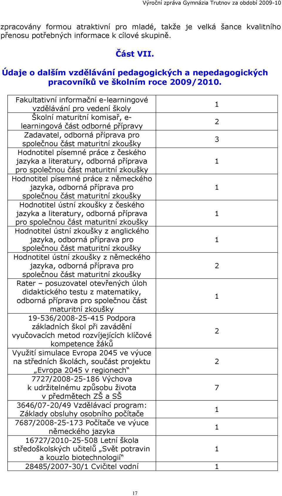 Fakultativní informační e-learningové 1 vzdělávání pro vedení školy Školní maturitní komisař, e- 2 learningová část odborné přípravy Zadavatel, odborná příprava pro 3 společnou část maturitní zkoušky