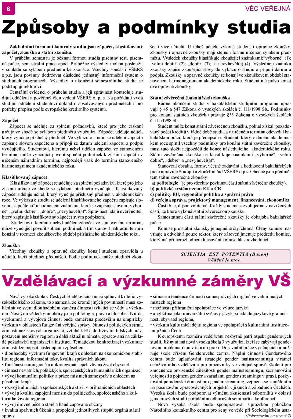 Výsledky o ukončení semestrálního studia se podstupují rektorovi. Centrální evidenci o průběhu studia a její správnost kontroluje studijní oddělení a pověřený člen vedení VŠERS o. p. s. Na požádání vydá studijní oddělení studentovi doklad o absolvovaných předmětech i pro potřeby přepisu podle evropského kreditního systému.