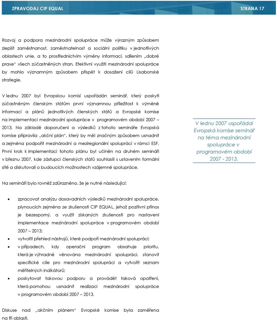 V lednu 2007 byl Evropskou komisí uspořádán seminář, který poskytl zúčastněným členským státům první významnou příležitost k výměně informací a plánů jednotlivých členských států a Evropské komise na