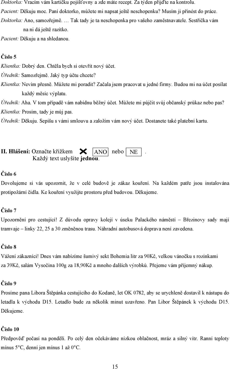 Chtěla bych si otevřít nový účet. Úředník: Samozřejmě. Jaký typ účtu chcete? Klientka: Nevím přesně. Můžete mi poradit? Začala jsem pracovat u jedné firmy.