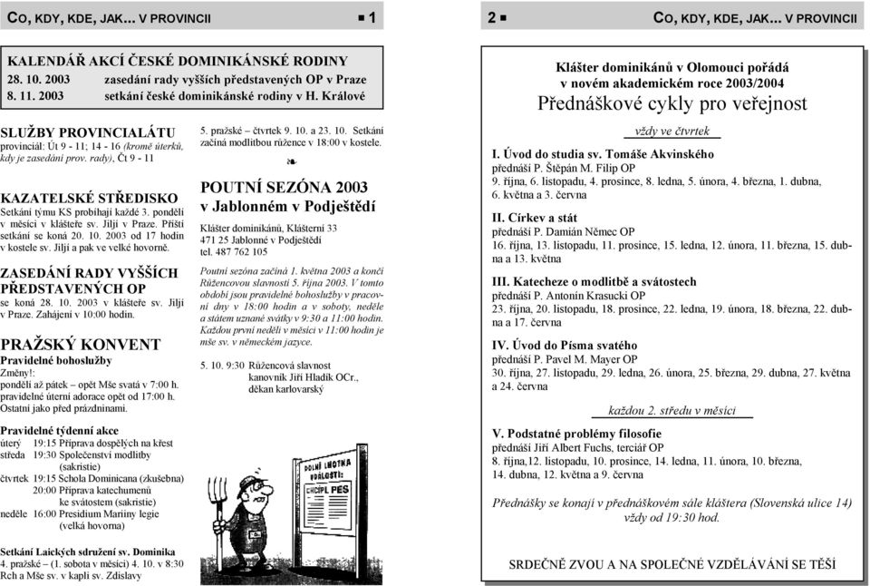 rady), Čt 9-11 KAZATELSKÉ STŘEDISKO Setkání týmu KS probíhají každé 3. pondělí v měsíci v klášteře sv. Jiljí v Praze. Příští setkání se koná 20. 10. 2003 od 17 hodin v kostele sv.