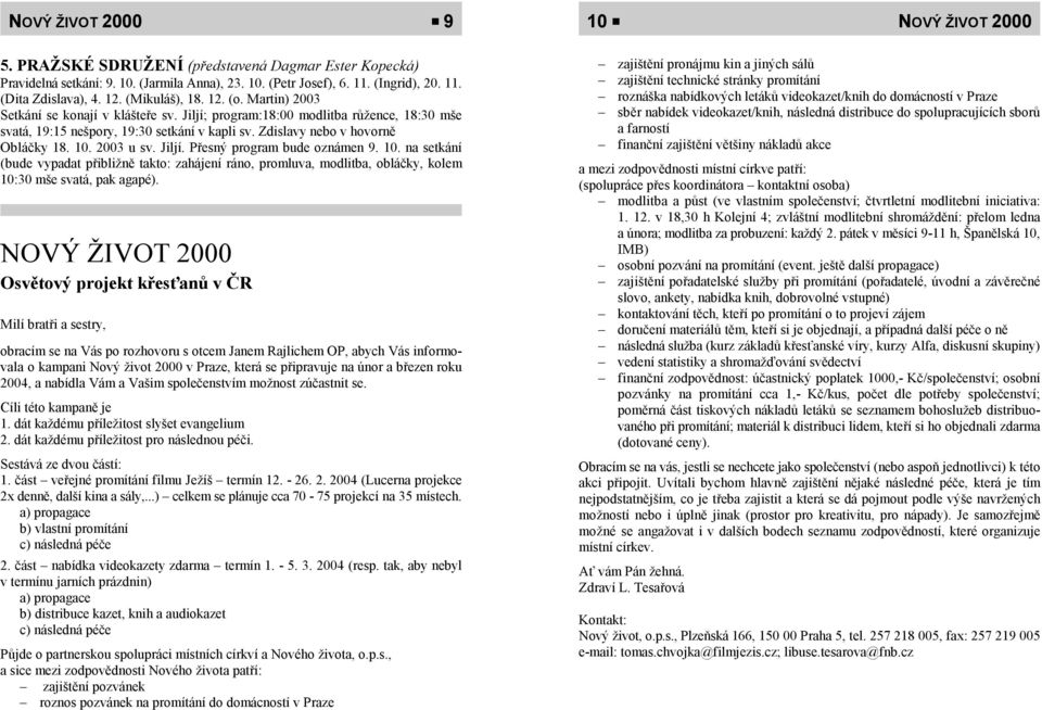 Zdislavy nebo v hovorně Obláčky 18. 10. 2003 u sv. Jiljí. Přesný program bude oznámen 9. 10. na setkání (bude vypadat přibližně takto: zahájení ráno, promluva, modlitba, obláčky, kolem 10:30 mše svatá, pak agapé).