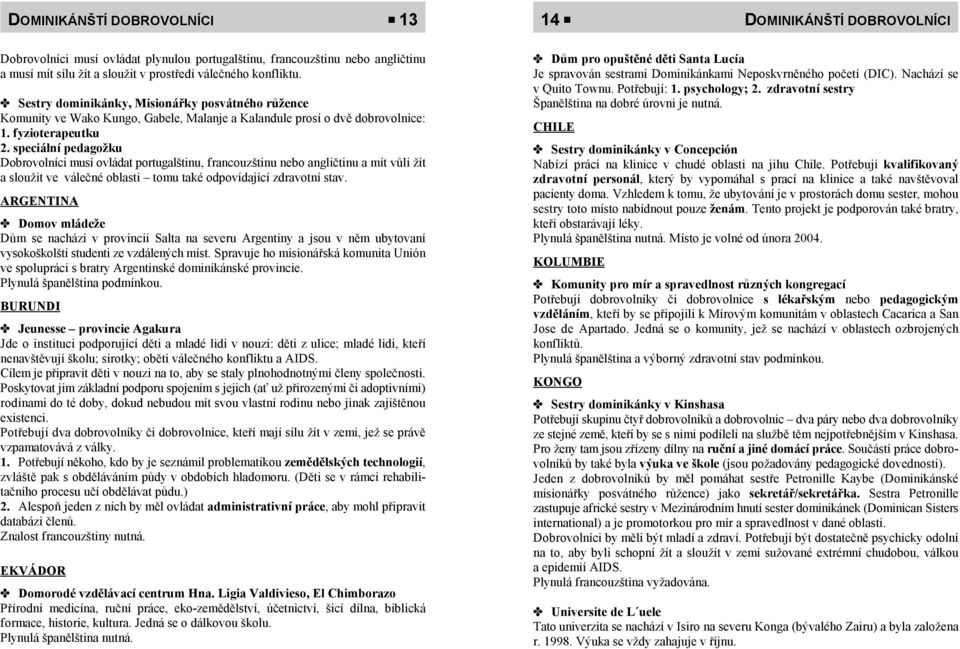 speciální pedagožku Dobrovolníci musí ovládat portugalštinu, francouzštinu nebo angličtinu a mít vůli žít a sloužit ve válečné oblasti tomu také odpovídající zdravotní stav.