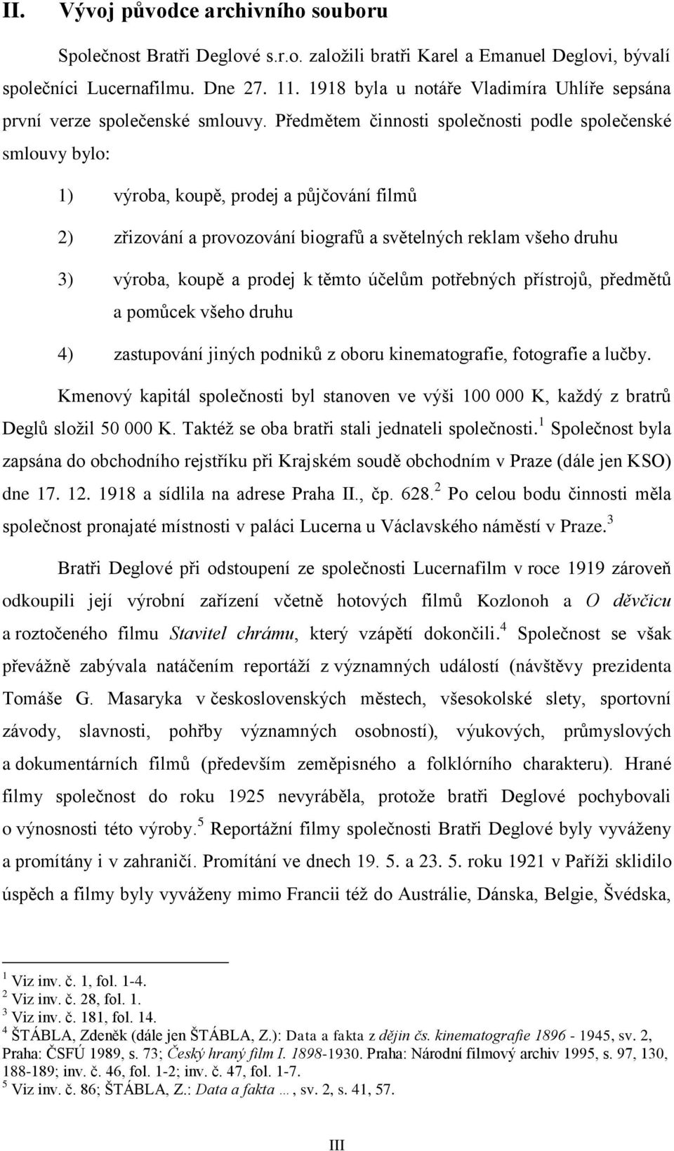 Předmětem činnosti společnosti podle společenské smlouvy bylo: 1) výroba, koupě, prodej a půjčování filmů 2) zřizování a provozování biografů a světelných reklam všeho druhu 3) výroba, koupě a prodej