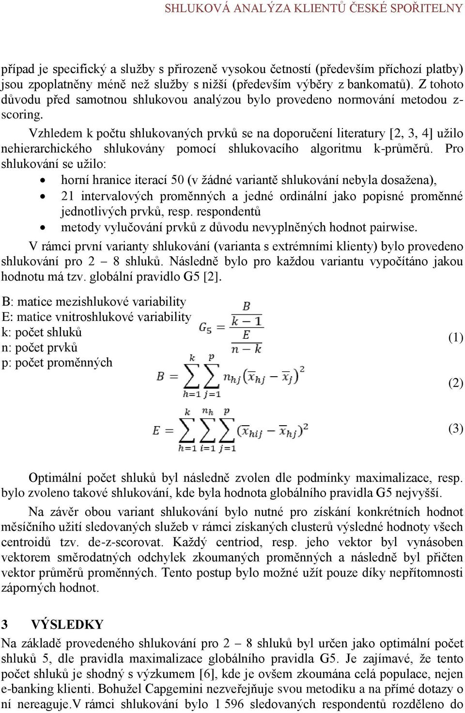 Vzhledem k počtu shlukovaných prvků se na doporučení literatury [2, 3, 4] užilo nehierarchického shlukovány pomocí shlukovacího algoritmu k-průměrů.