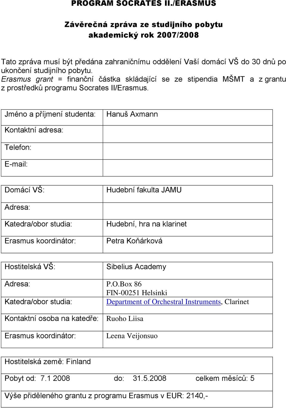 Jméno a příjmení studenta: Hanuš Axmann Kontaktní adresa: Telefon: E-mail: Domácí VŠ: Hudební fakulta JAMU Adresa: Katedra/obor studia: Erasmus koordinátor: Hudební, hra na klarinet Petra Koňárková