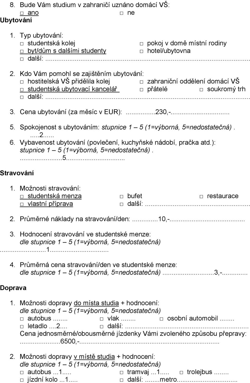 ..230,-... 5. Spokojenost s ubytováním:....2... 6. Vybavenost ubytování (povlečení, kuchyňské nádobí, pračka atd.):....5... Stravování 1.