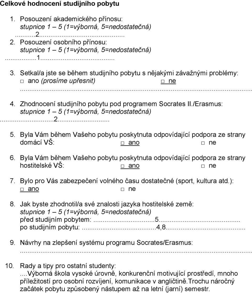 Byla Vám během Vašeho pobytu poskytnuta odpovídající podpora ze strany domácí VŠ: 6. Byla Vám během Vašeho pobytu poskytnuta odpovídající podpora ze strany hostitelské VŠ: 7.