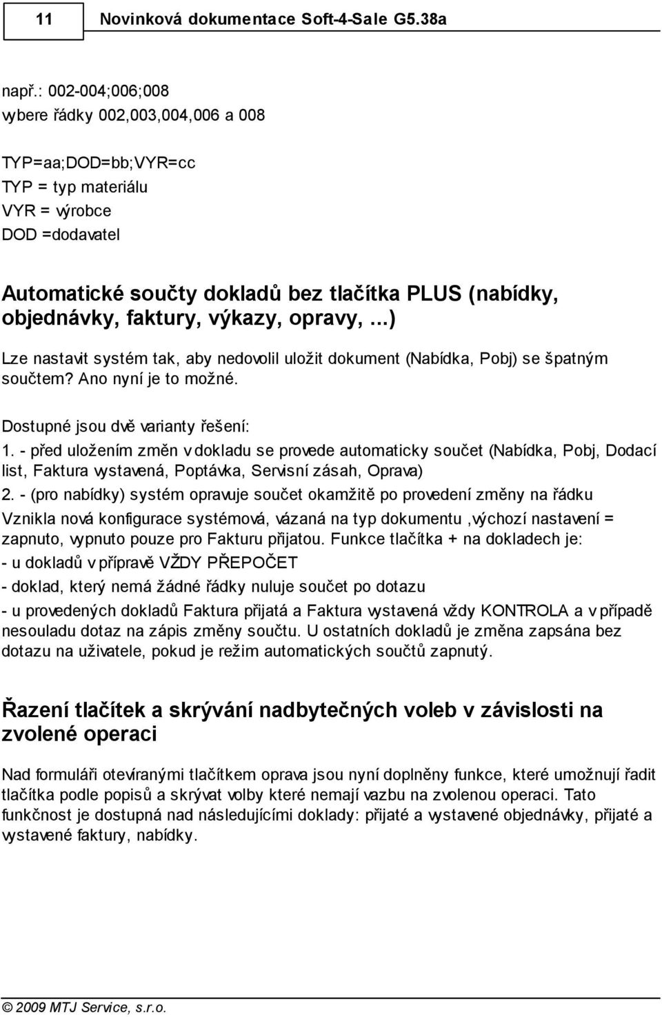 výkazy, opravy,...) Lze nastavit systém tak, aby nedovolil uložit dokument (Nabídka, Pobj) se špatným součtem? Ano nyní je to možné. Dostupné jsou dvě varianty řešení: 1.