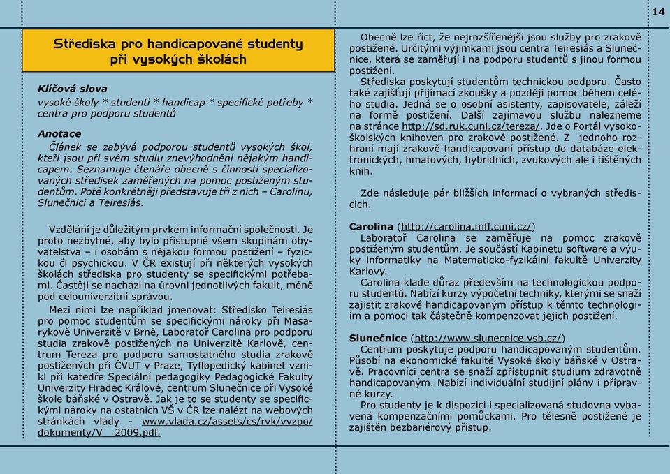 Poté konkrétněji představuje tři z nich Carolinu, Slunečnici a Teiresiás. Vzdělání je důležitým prvkem informační společnosti.