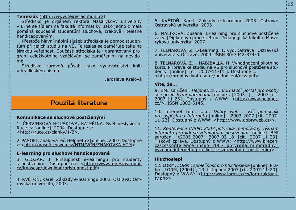 Přestože hlavní náplní služeb střediska je pomoc studentům při jejich studiu na VŠ, Teiresias se zaměřuje také na širokou veřejnost.