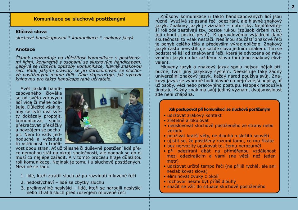 Dále doporučuje, jak vybavit knihovnu pro takto handicapované uživatele. Svět jakkoli handicapovaného člověka se od světa zdravých lidí více či méně odlišuje.