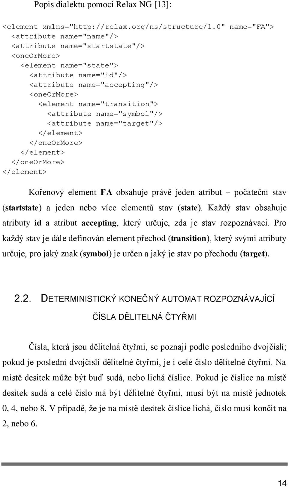 <attribute name="symbol"/> <attribute name="target"/> </element> </oneormore> </element> </oneormore> </element> Kořenový element FA obsahuje právě jeden atribut počáteční stav (startstate) a jeden