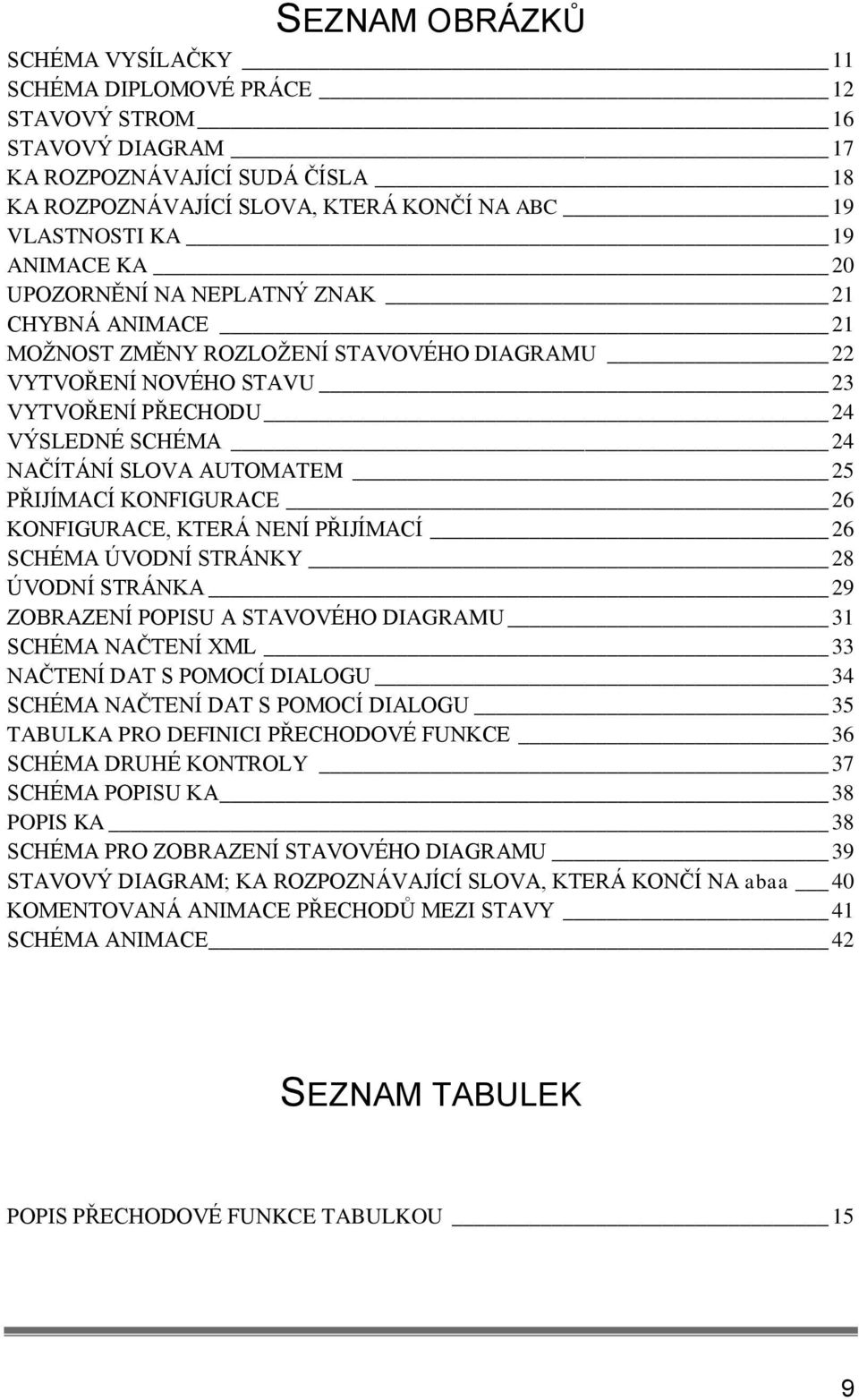 AUTOMATEM 25 PŘIJÍMACÍ KONFIGURACE 26 KONFIGURACE, KTERÁ NENÍ PŘIJÍMACÍ 26 SCHÉMA ÚVODNÍ STRÁNKY 28 ÚVODNÍ STRÁNKA 29 ZOBRAZENÍ POPISU A STAVOVÉHO DIAGRAMU 31 SCHÉMA NAČTENÍ XML 33 NAČTENÍ DAT S