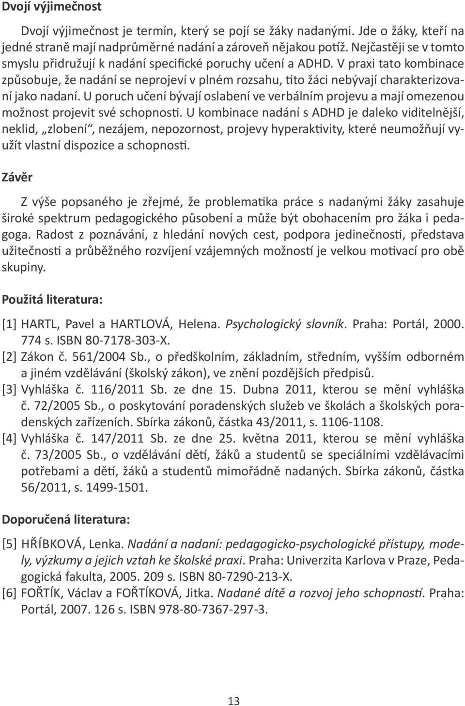 V praxi tato kombinace způsobuje, že nadání se neprojeví v plném rozsahu, tito žáci nebývají charakterizovaní jako nadaní.