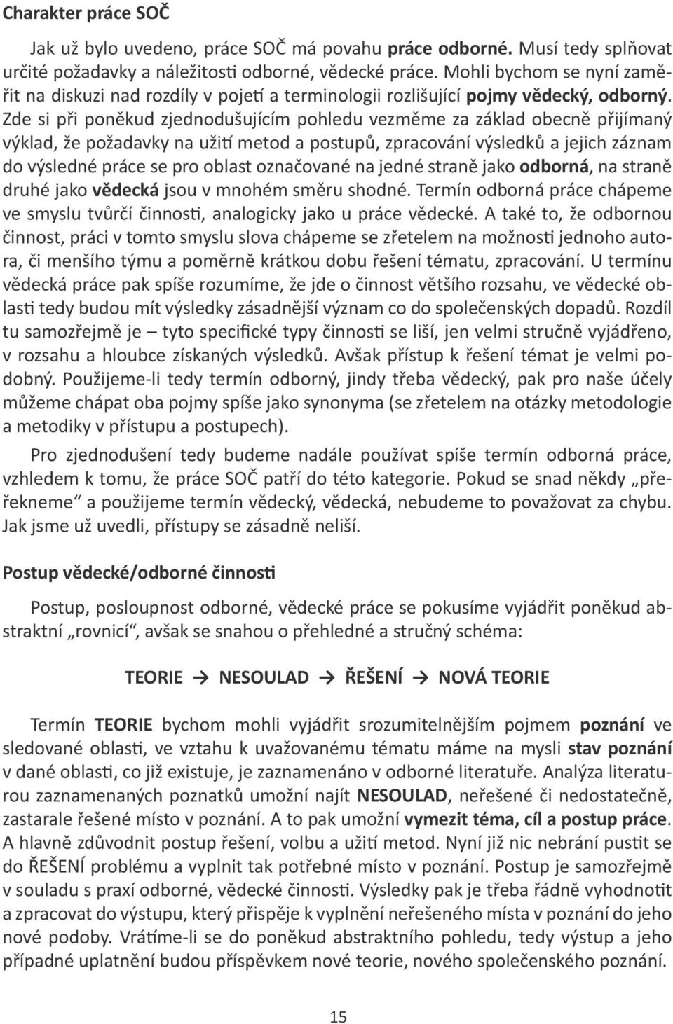 Zde si při poněkud zjednodušujícím pohledu vezměme za základ obecně přijímaný výklad, že požadavky na užití metod a postupů, zpracování výsledků a jejich záznam do výsledné práce se pro oblast