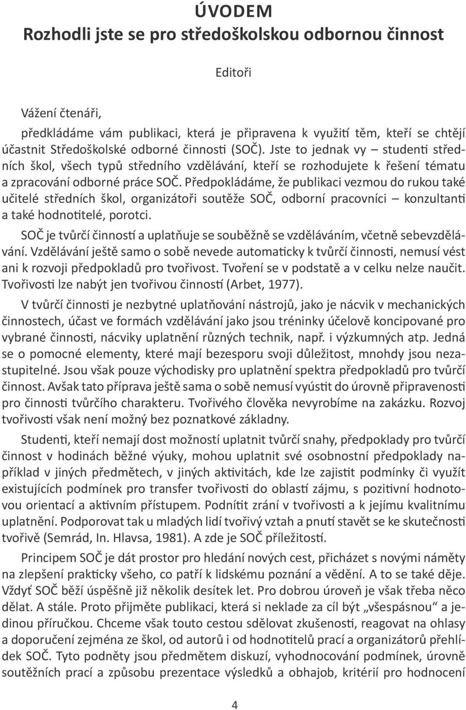 Předpokládáme, že publikaci vezmou do rukou také učitelé středních škol, organizátoři soutěže SOČ, odborní pracovníci konzultanti a také hodnotitelé, porotci.