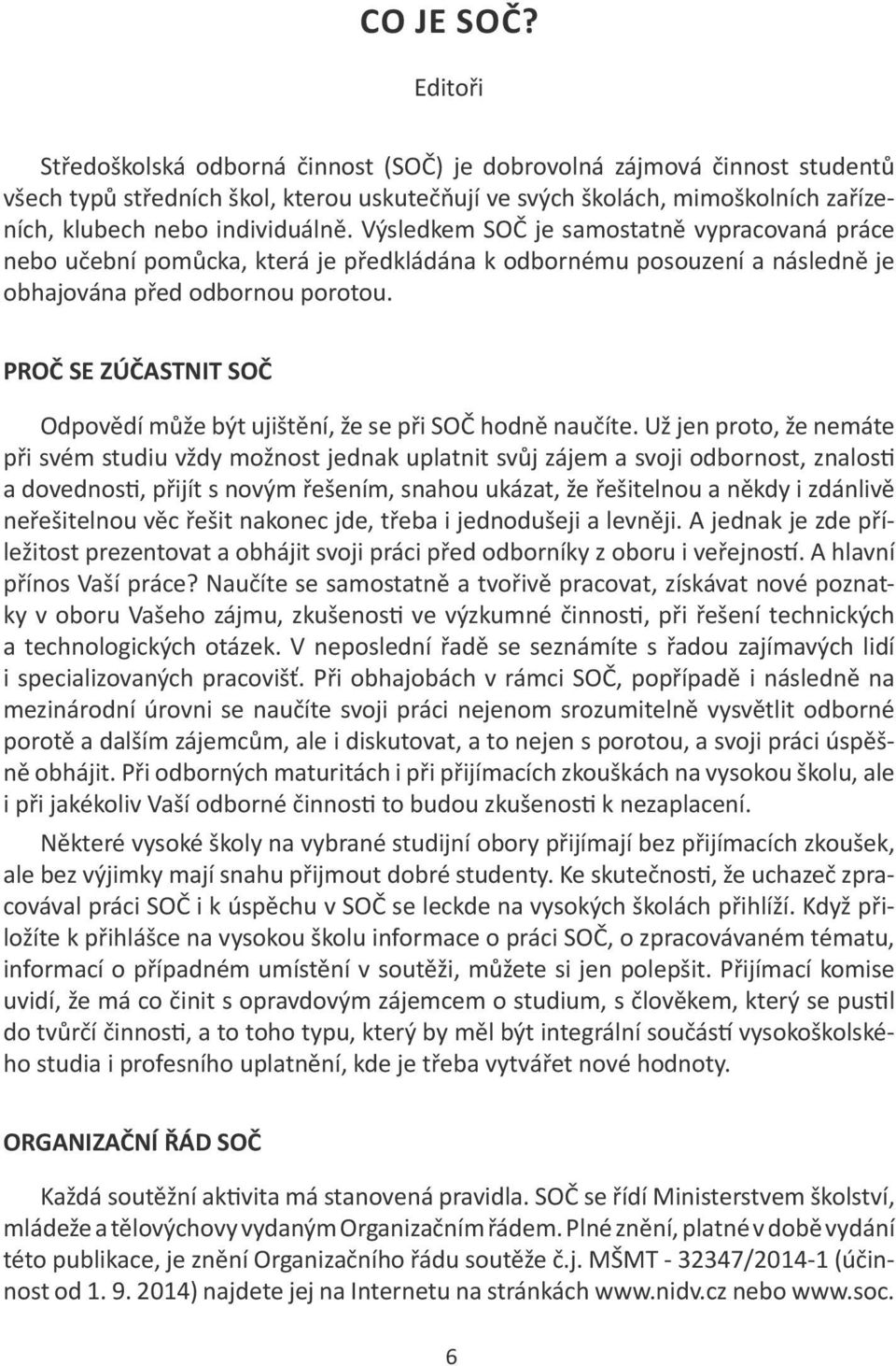 Výsledkem SOČ je samostatně vypracovaná práce nebo učební pomůcka, která je předkládána k odbornému posouzení a následně je obhajována před odbornou porotou.