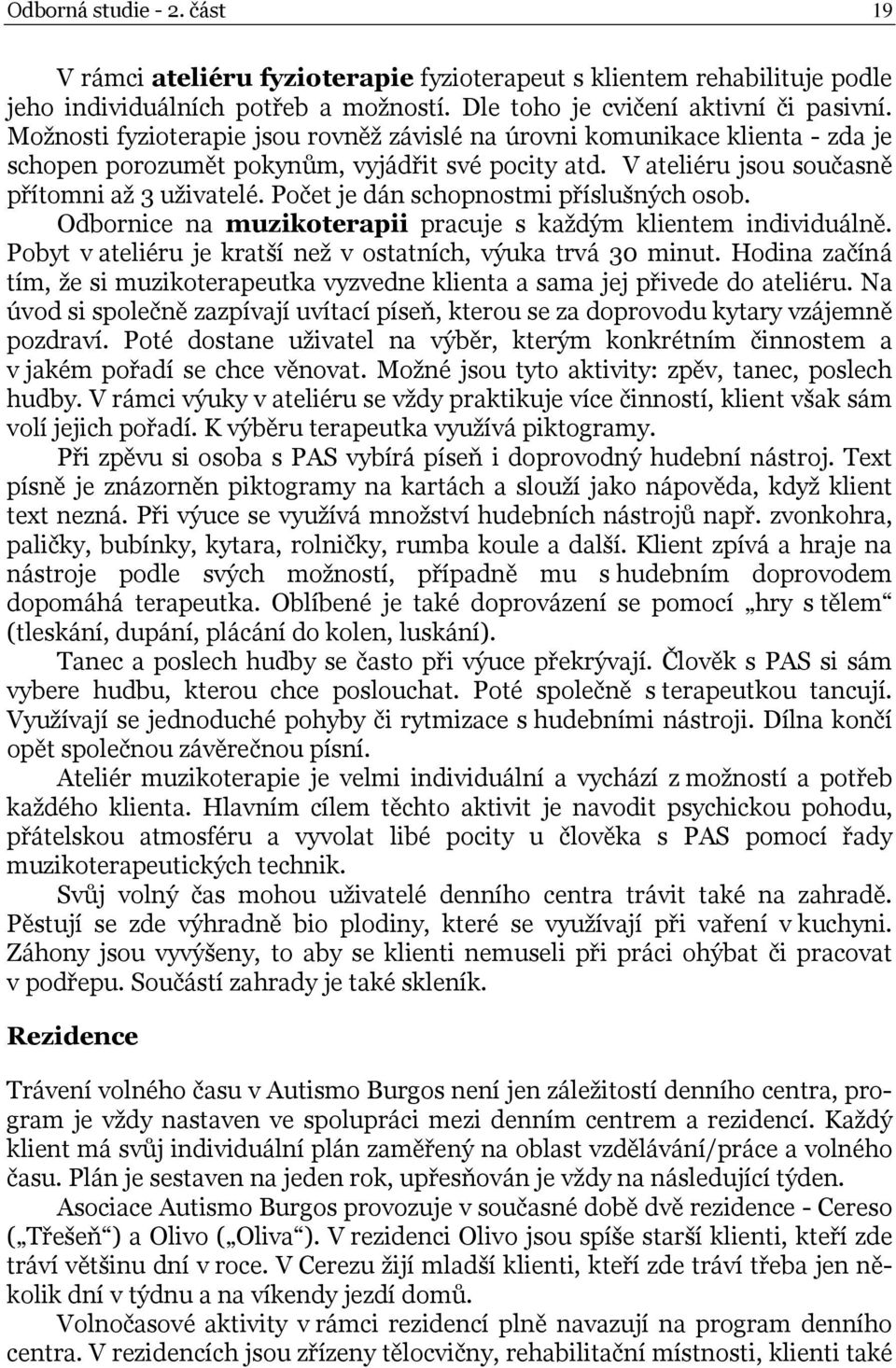 Počet je dán schopnostmi příslušných osob. Odbornice na muzikoterapii pracuje s každým klientem individuálně. Pobyt v ateliéru je kratší než v ostatních, výuka trvá 30 minut.