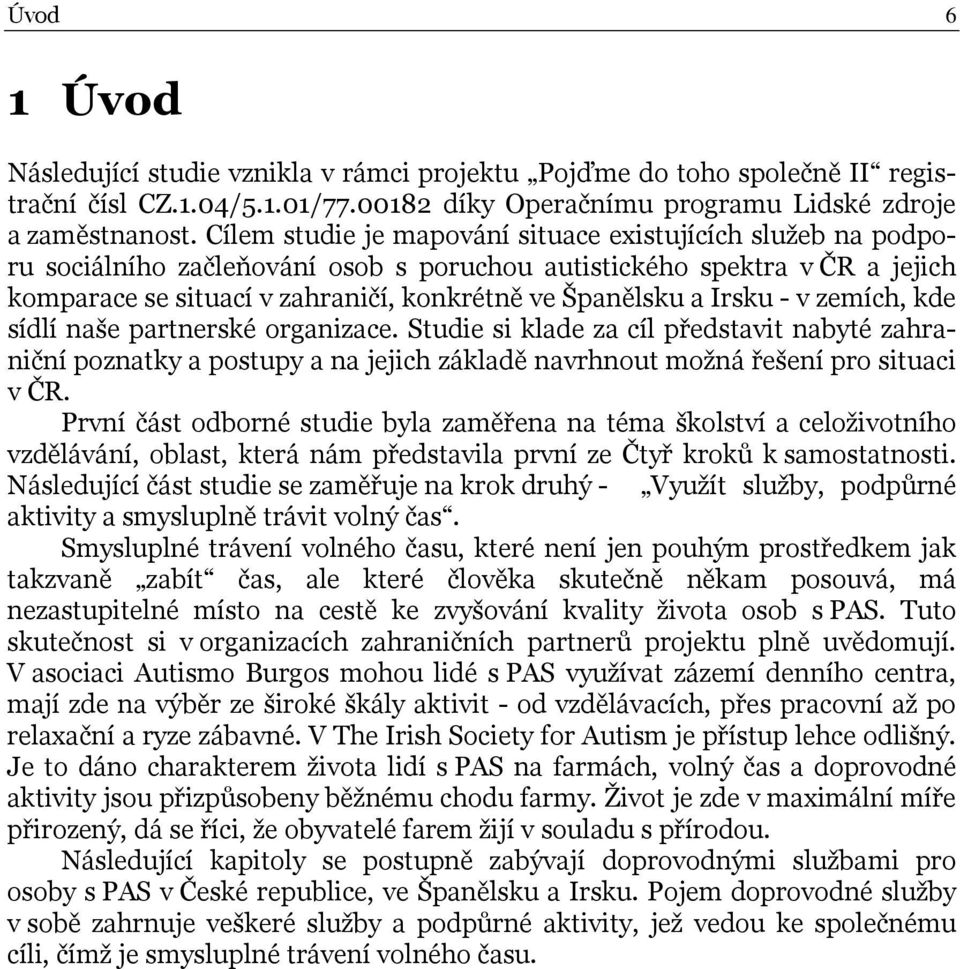 Irsku - v zemích, kde sídlí naše partnerské organizace. Studie si klade za cíl představit nabyté zahraniční poznatky a postupy a na jejich základě navrhnout možná řešení pro situaci v ČR.