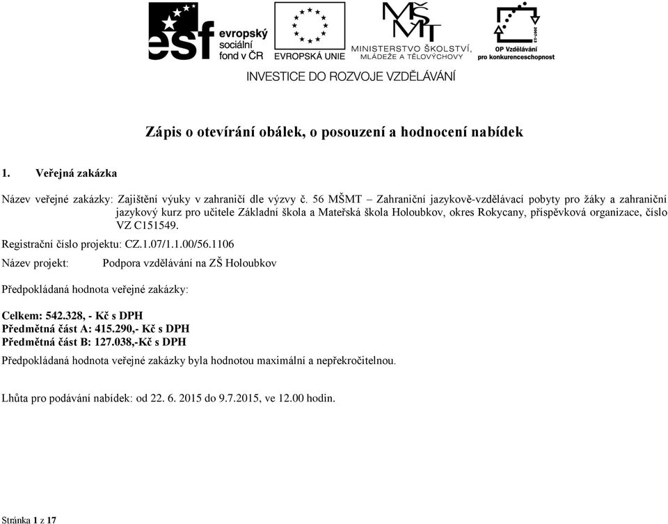 C151549. Registrační číslo projektu: CZ.1.07/1.1.00/56.1106 Název projekt: Předpokládaná hodnota veřejné zakázky: Podpora vzdělávání na ZŠ Holoubkov Celkem: 542.