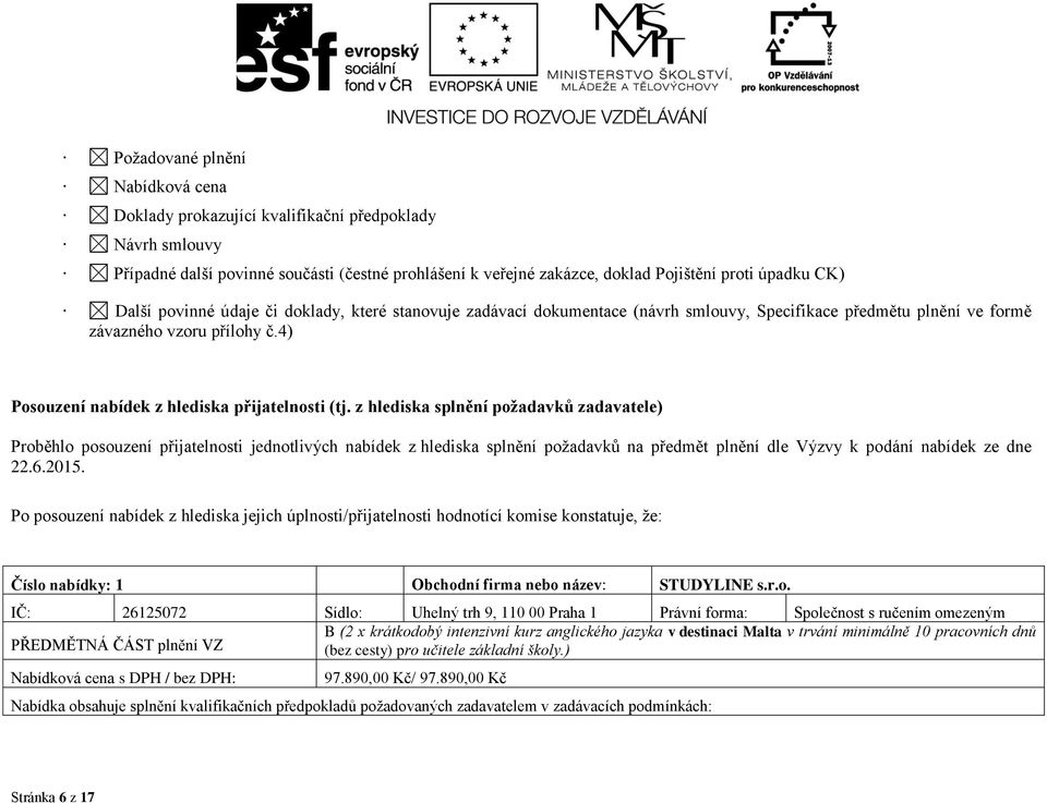 z hlediska splnění požadavků zadavatele) Proběhlo posouzení přijatelnosti jednotlivých nabídek z hlediska splnění požadavků na předmět plnění dle Výzvy k podání nabídek ze dne 22.6.2015.