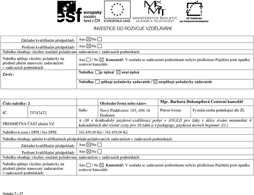 Nabídka: je úplná/ není úplná Nabídka: splňuje požadavky zadavatele / nesplňuje požadavky zadavatele Číslo nabídky: 2 IČ: 75747472 PŘEDMĚTNÁ ČÁST plnění VZ Nabídková cena s DPH / bez DPH: Obchodní