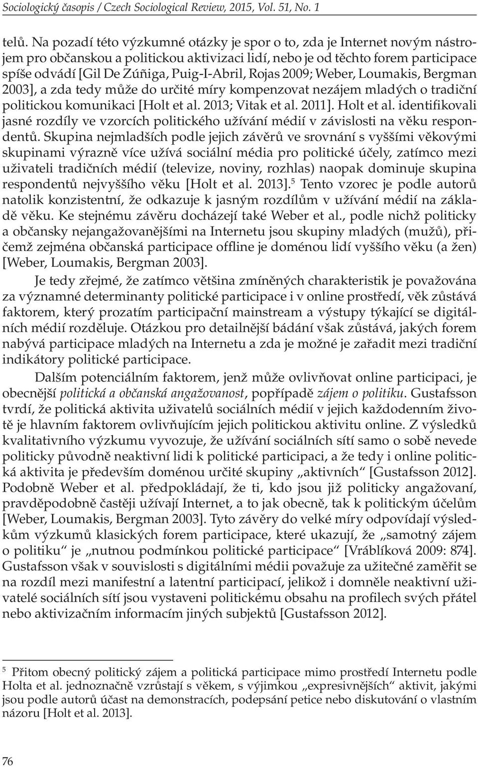 Rojas 2009; Weber, Loumakis, Bergman 2003], a zda tedy může do určité míry kompenzovat nezájem mladých o tradiční politickou komunikaci [Holt et al. 2013; Vitak et al. 2011]. Holt et al.