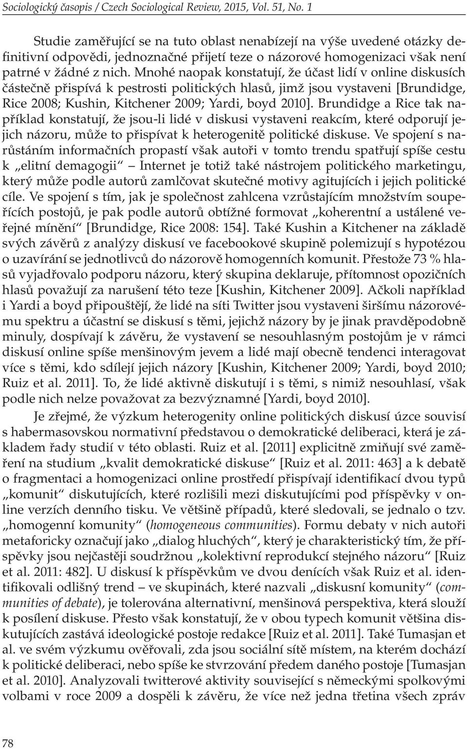 Mnohé naopak konstatují, že účast lidí v online diskusích částečně přispívá k pestrosti politických hlasů, jimž jsou vystaveni [Brundidge, Rice 2008; Kushin, Kitchener 2009; Yardi, boyd 2010].