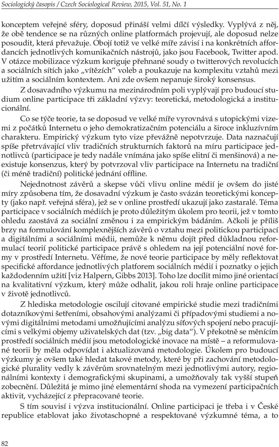 Obojí totiž ve velké míře závisí i na konkrétních affordancích jednotlivých komunikačních nástrojů, jako jsou Facebook, Twitter apod.