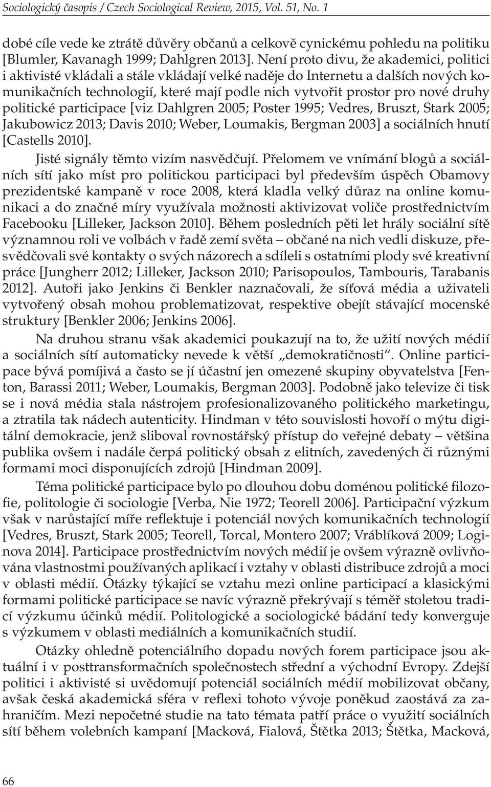 druhy politické participace [viz Dahlgren 2005; Poster 1995; Vedres, Bruszt, Stark 2005; Jakubowicz 2013; Davis 2010; Weber, Loumakis, Bergman 2003] a sociálních hnutí [Castells 2010].