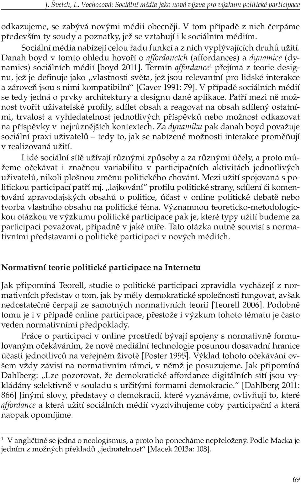 Danah boyd v tomto ohledu hovoří o affordancích (affordances) a dynamice (dynamics) sociálních médií [boyd 2011].