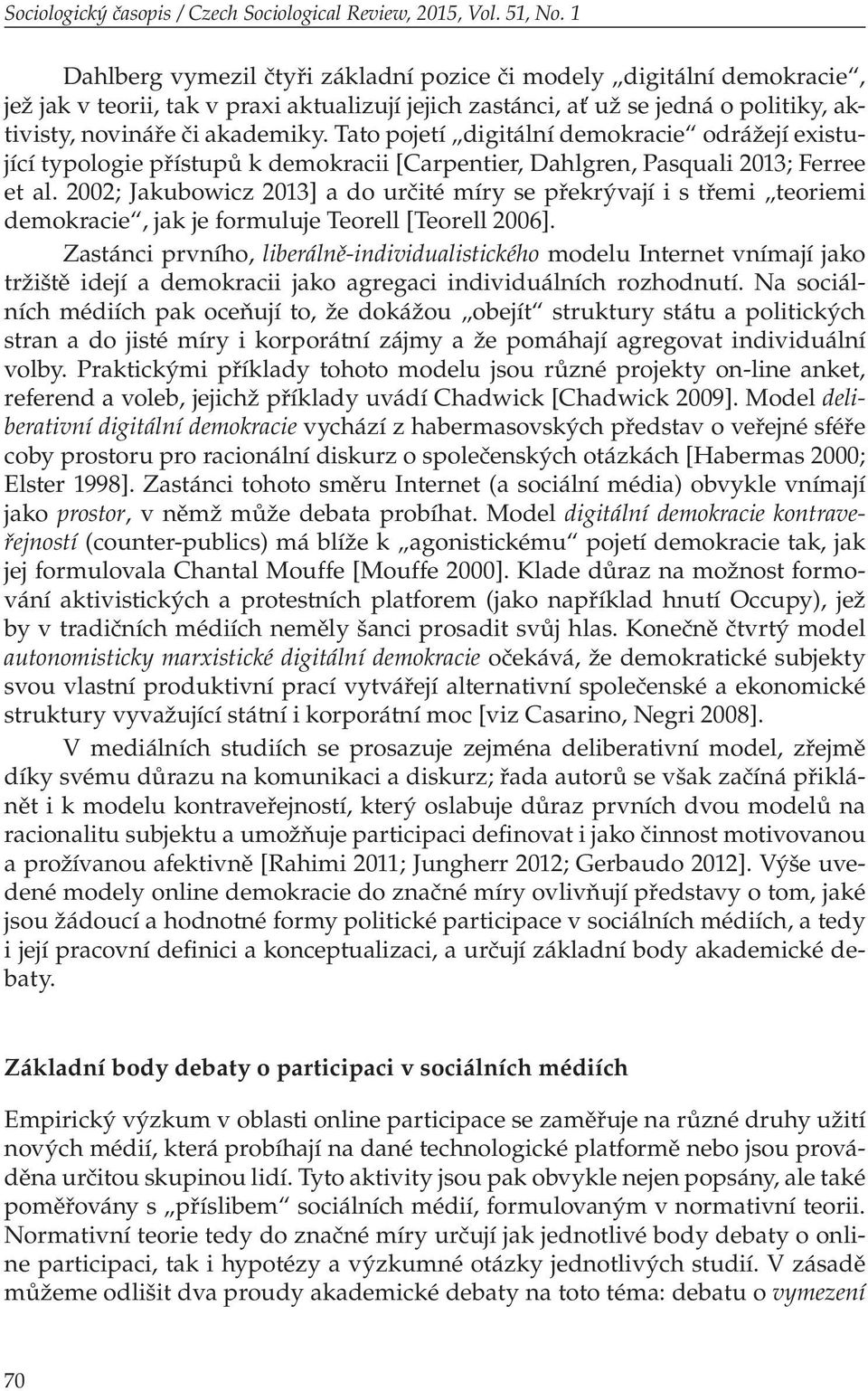 Tato pojetí digitální demokracie odrážejí existující typologie přístupů k demokracii [Carpentier, Dahlgren, Pasquali 2013; Ferree et al.