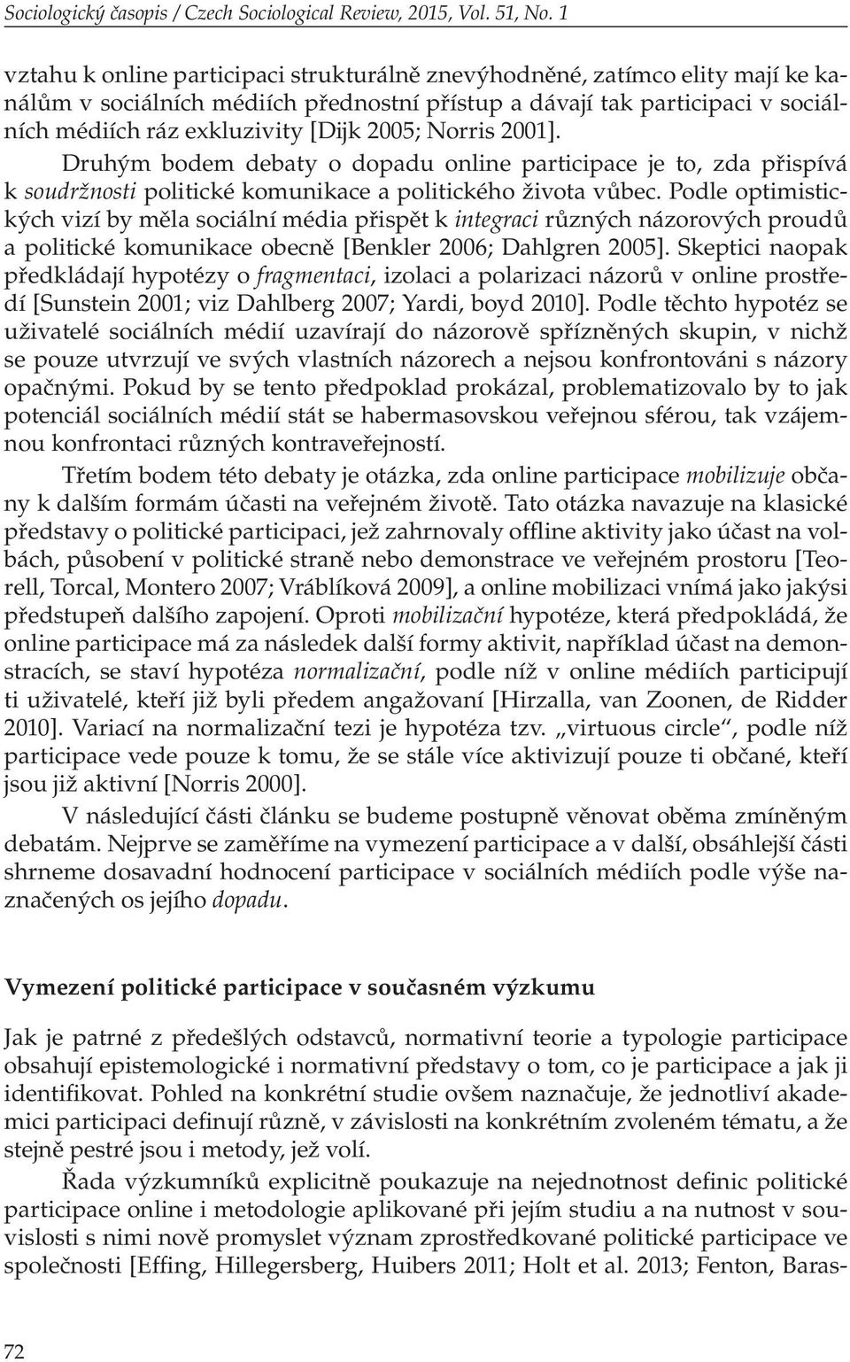 2005; Norris 2001]. Druhým bodem debaty o dopadu online participace je to, zda přispívá k soudržnosti politické komunikace a politického života vůbec.