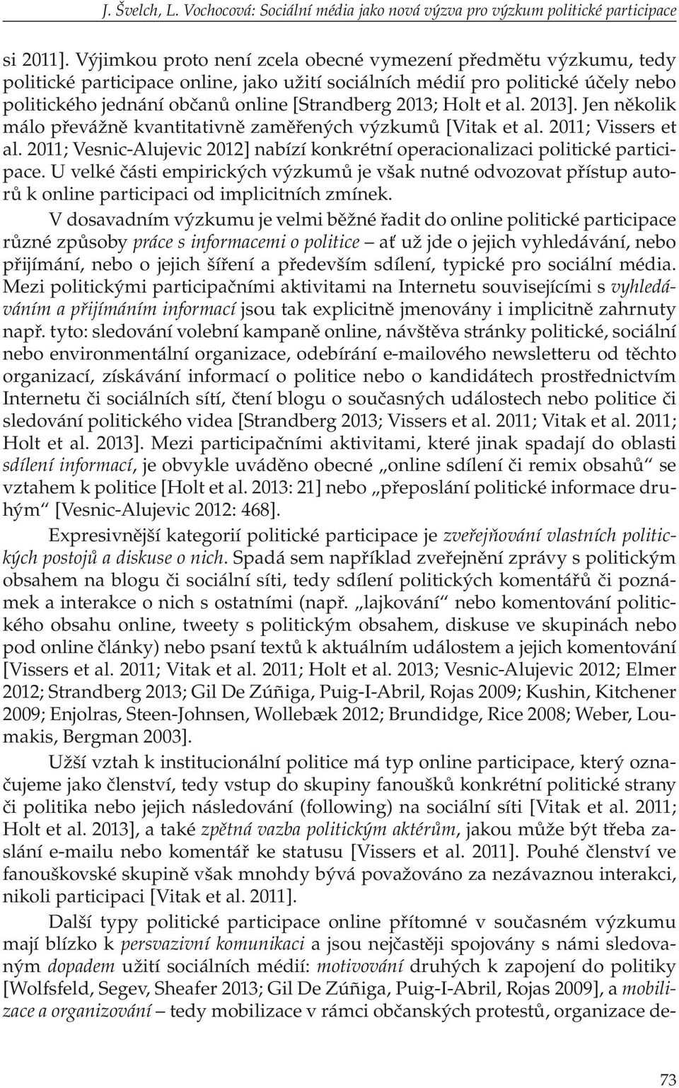 Holt et al. 2013]. Jen několik málo převážně kvantitativně zaměřených výzkumů [Vitak et al. 2011; Vissers et al. 2011; Vesnic-Alujevic 2012] nabízí konkrétní operacionalizaci politické participace.