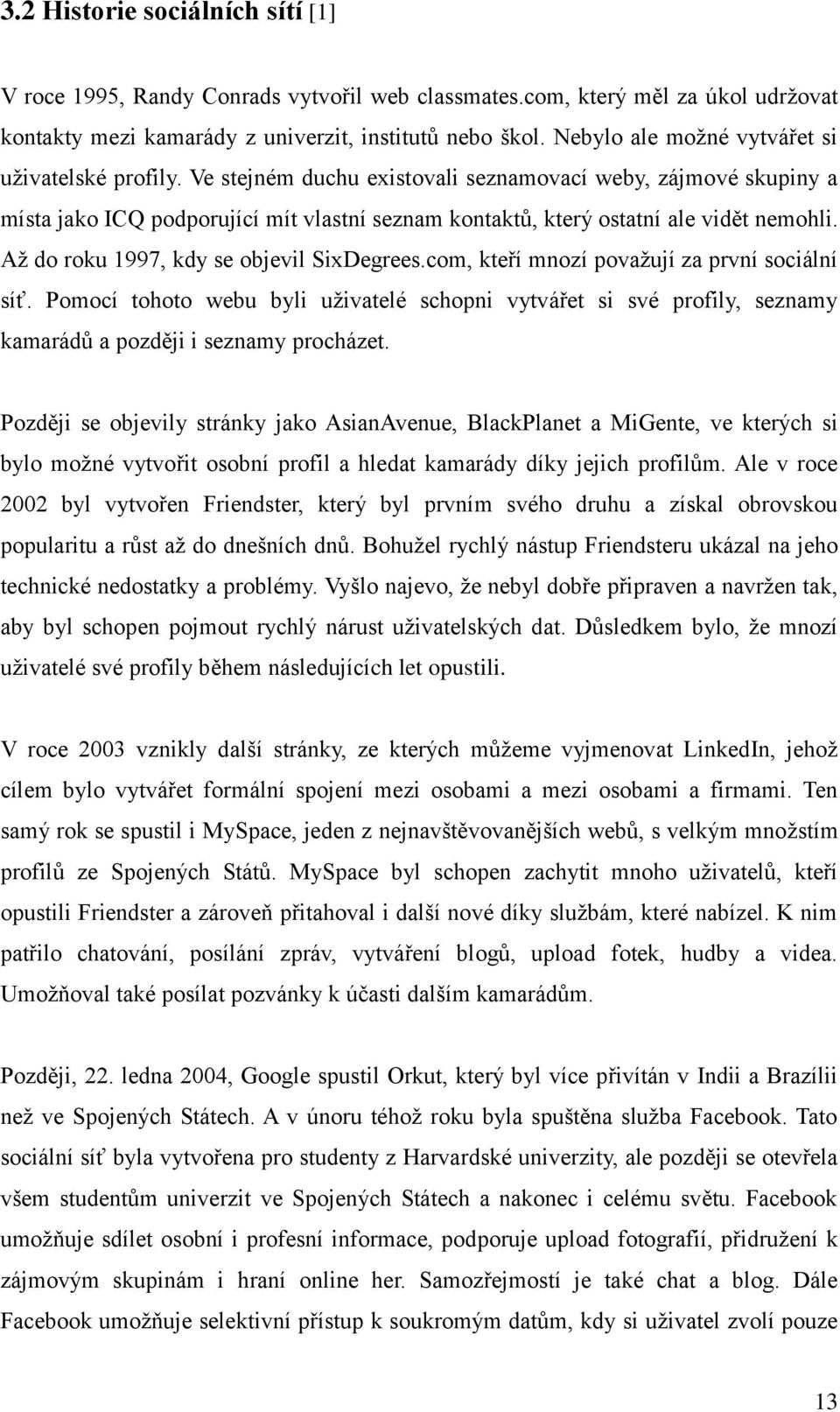 Ve stejném duchu existovali seznamovací weby, zájmové skupiny a místa jako ICQ podporující mít vlastní seznam kontaktů, který ostatní ale vidět nemohli. Až do roku 1997, kdy se objevil SixDegrees.