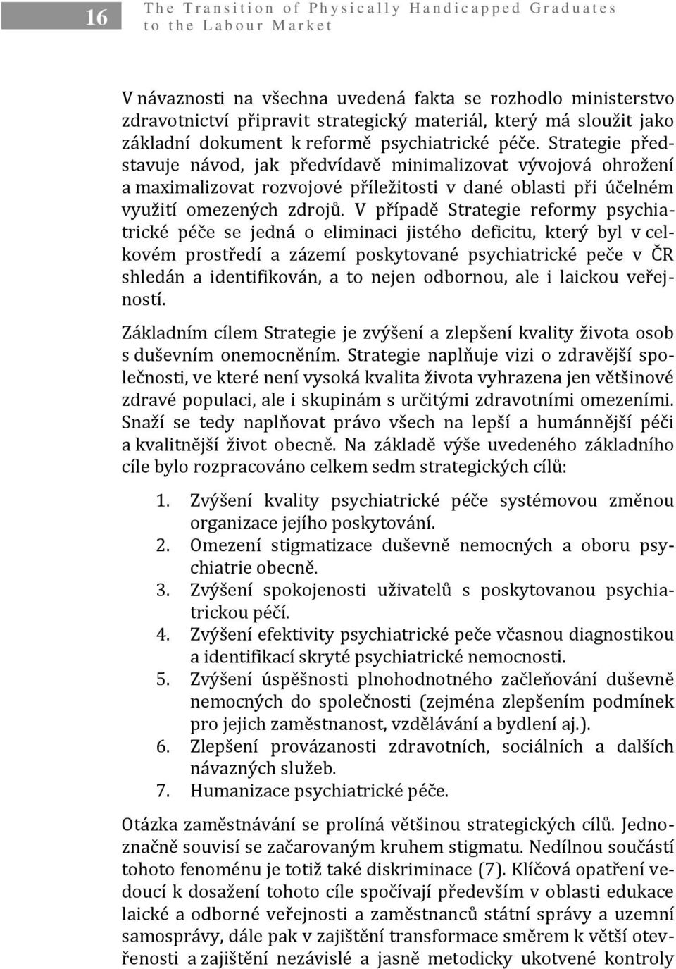 Strategie představuje návod, jak předvídavě minimalizovat vývojová ohrožení a maximalizovat rozvojové příležitosti v dané oblasti při účelném využití omezených zdrojů.