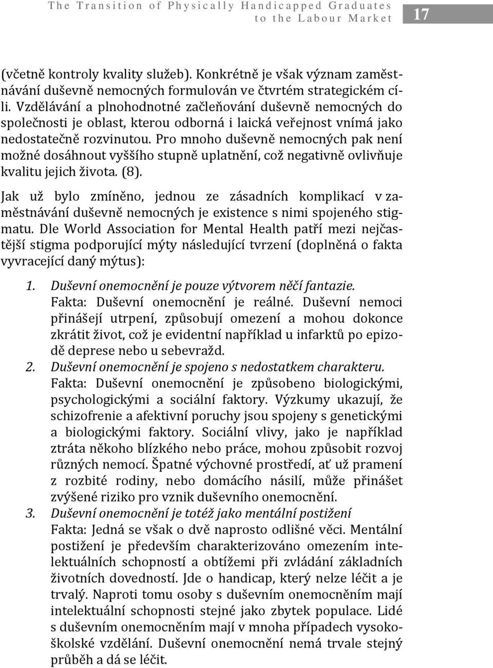 Vzdělávání a plnohodnotné začleňování duševně nemocných do společnosti je oblast, kterou odborná i laická veřejnost vnímá jako nedostatečně rozvinutou.