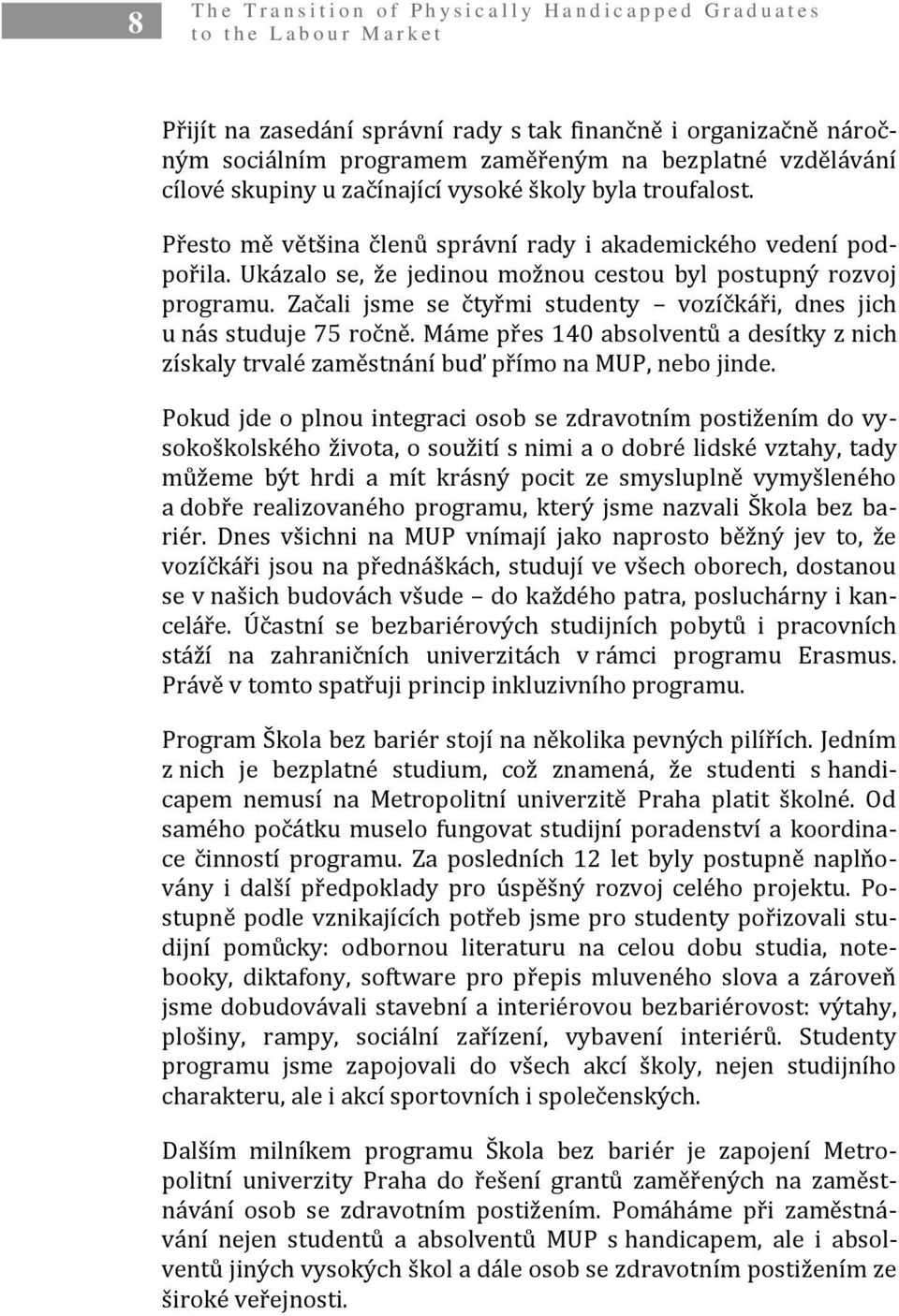 Ukázalo se, že jedinou možnou cestou byl postupný rozvoj programu. Začali jsme se čtyřmi studenty vozíčkáři, dnes jich u nás studuje 75 ročně.